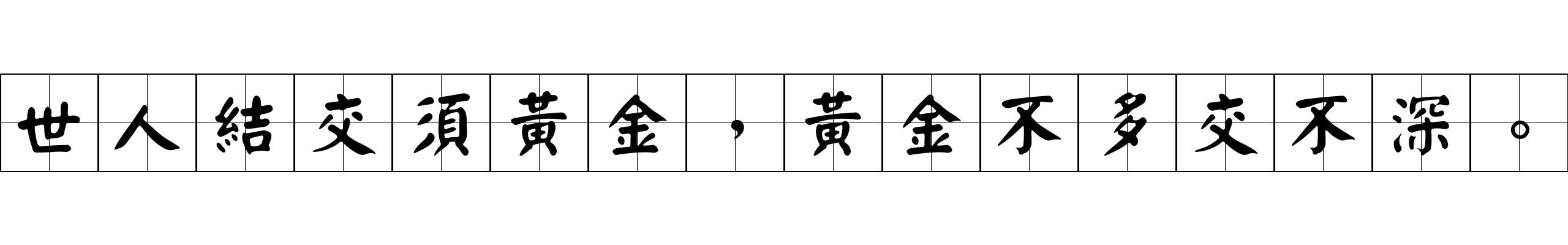 世人結交須黃金，黃金不多交不深。