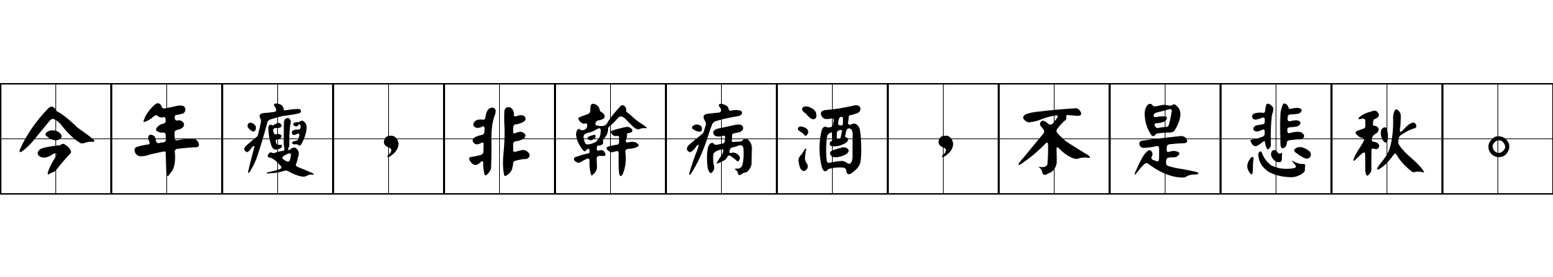 今年瘦，非幹病酒，不是悲秋。