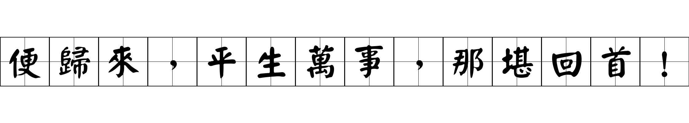 便歸來，平生萬事，那堪回首！