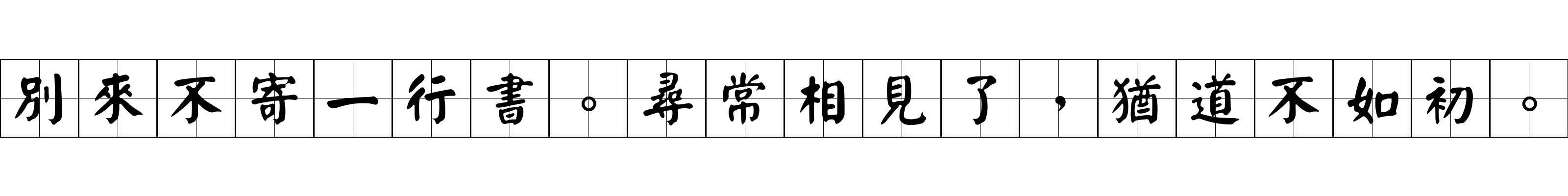 別來不寄一行書。尋常相見了，猶道不如初。