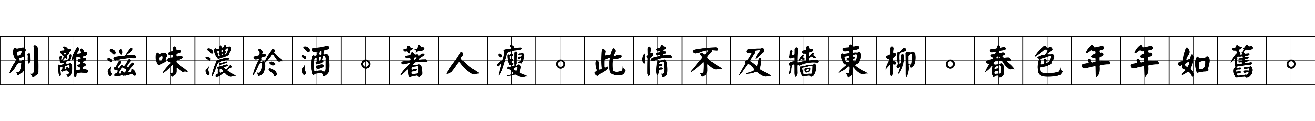 別離滋味濃於酒。著人瘦。此情不及牆東柳。春色年年如舊。