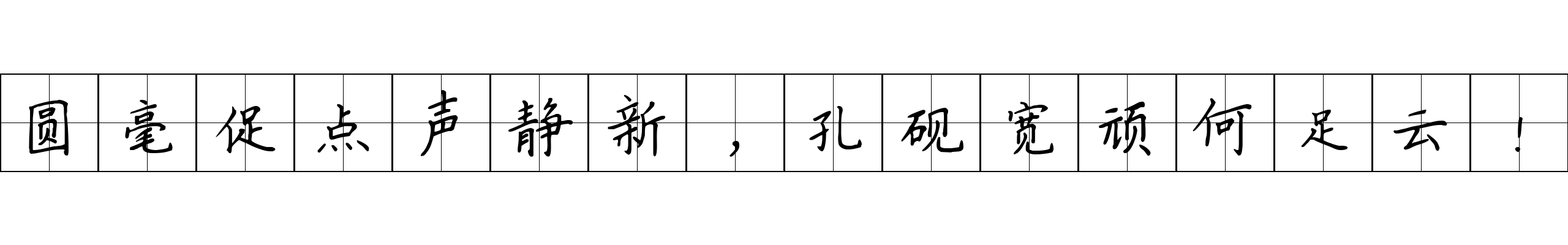 圆毫促点声静新，孔砚宽顽何足云！