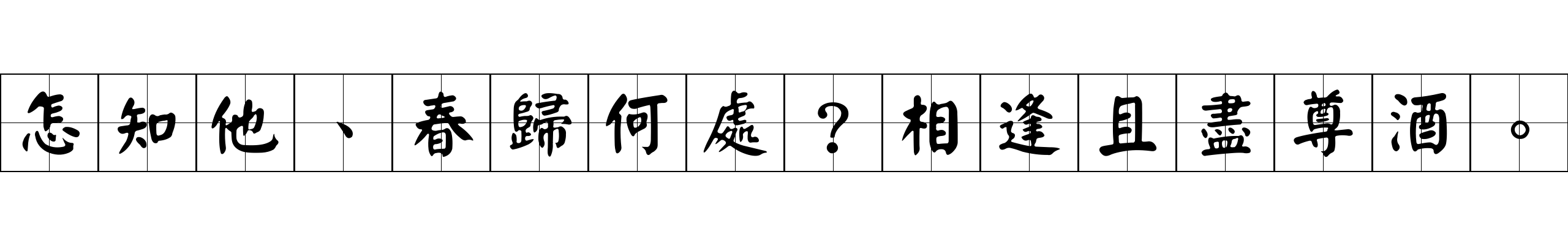 怎知他、春歸何處？相逢且盡尊酒。