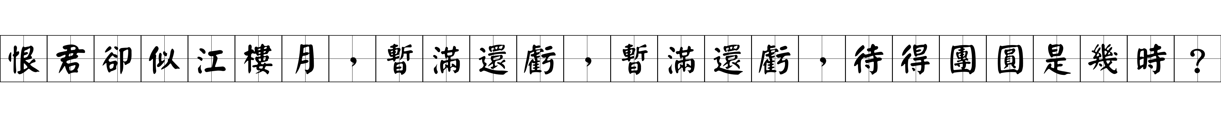 恨君卻似江樓月，暫滿還虧，暫滿還虧，待得團圓是幾時？