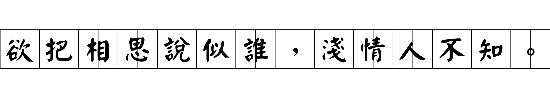 欲把相思說似誰，淺情人不知。