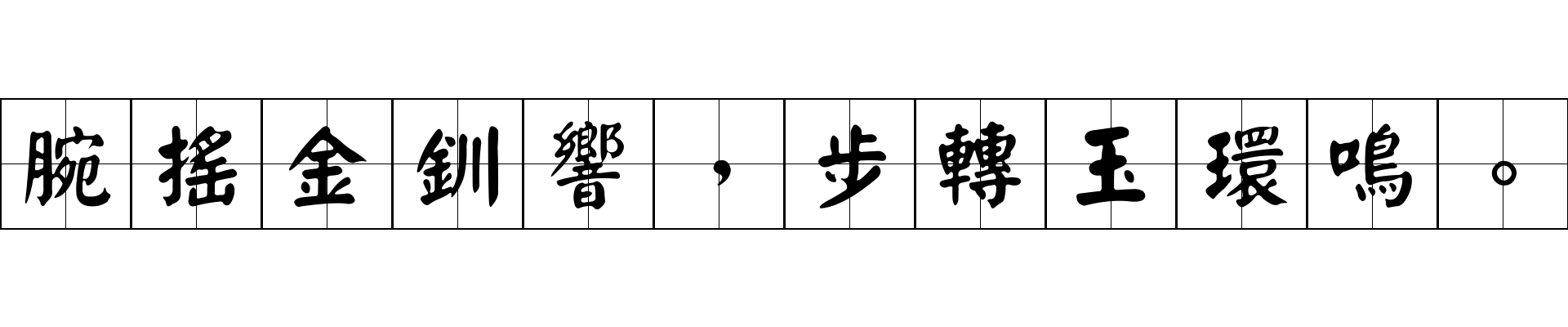 腕搖金釧響，步轉玉環鳴。