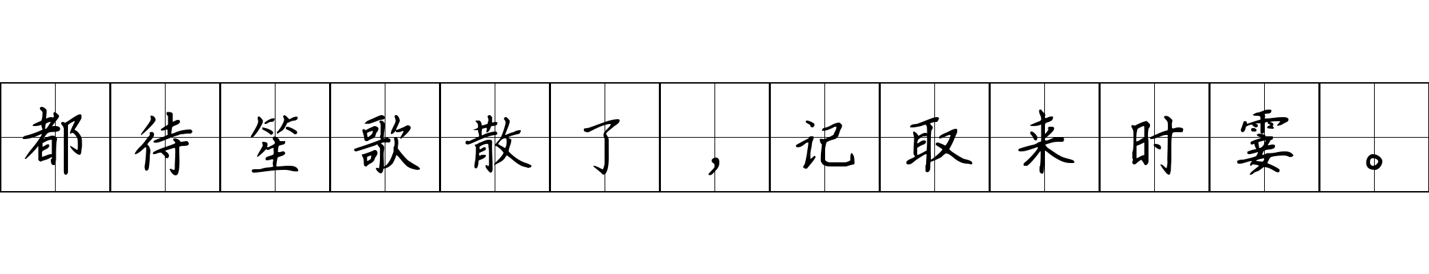 都待笙歌散了，记取来时霎。