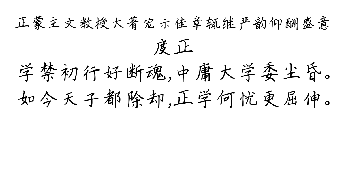 正蒙主文教授大著宠示佳章辄继严韵仰酬盛意-度正